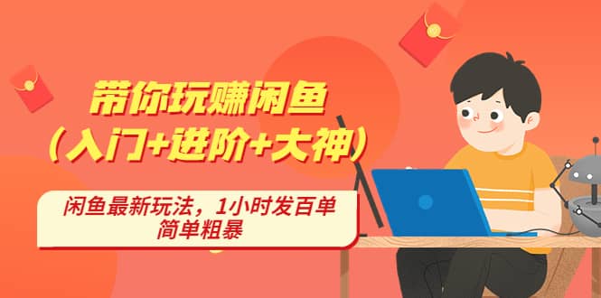 带你玩赚闲鱼（入门+进阶+大神），闲鱼最新玩法，1小时发百单，简单粗暴|琦哥资源