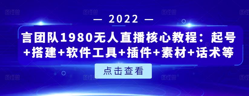 言团队1980无人直播核心教程：起号+搭建+软件工具+插件+素材+话术等等|琦哥资源