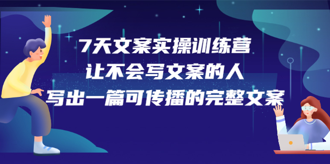 7天文案实操训练营第17期，让不会写文案的人，写出一篇可传播的完整文案|琦哥资源