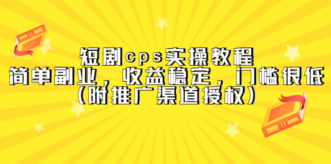 短剧cps实操教程，简单副业，收益稳定，门槛很低（附推广渠道授权）|琦哥资源
