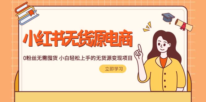 2023小红书·无货源电商1.0，0粉丝无需囤货 小白轻松上手的无货源变现项目|琦哥资源