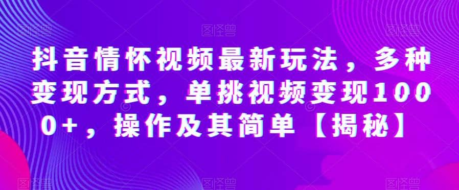 抖音情怀视频最新玩法，多种变现方式，单挑视频变现1000+，操作及其简单【揭秘】|琦哥资源
