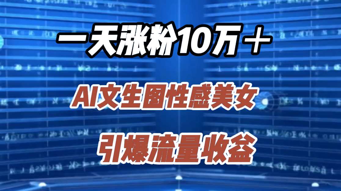 一天涨粉10万＋，AI文生图性感美女，引爆流量收益|琦哥资源