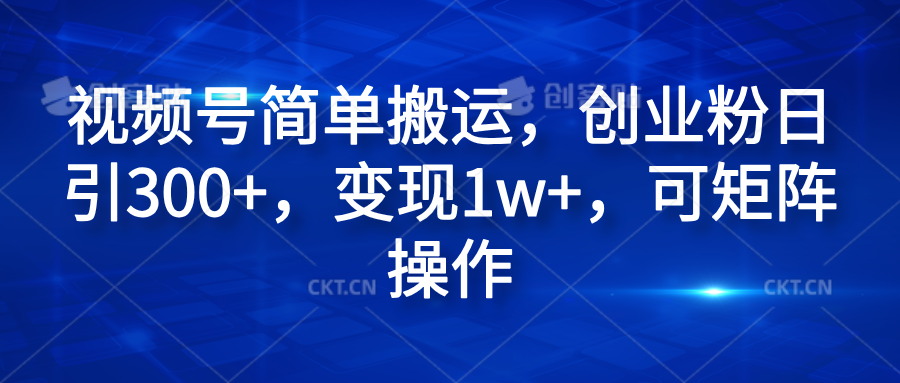 视频号简单搬运，创业粉日引300+，变现1w+，可矩阵操作|琦哥资源