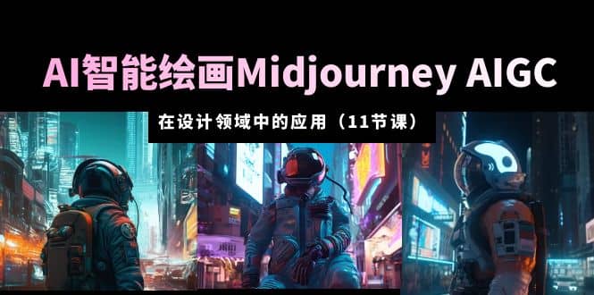 AI·智能绘画Midjourney AIGC 在设计领域中的应用 从入门到精通（11节课）|琦哥资源