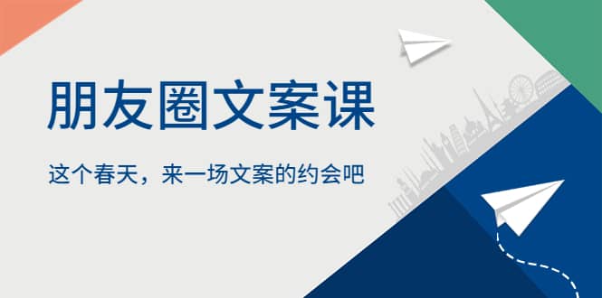 朋友圈文案课，这个春天，来一场文案的约会吧|琦哥资源
