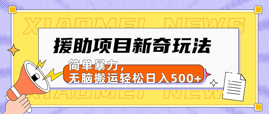 援助项目新奇玩法，简单暴力，无脑搬运轻松日入500+【日入500很简单】|琦哥资源