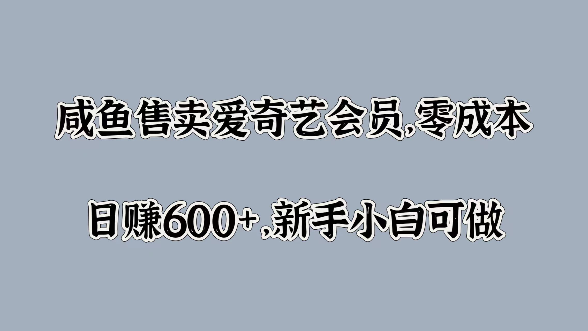 咸鱼售卖爱奇艺会员，零成本，日赚600+，新手小白可做|琦哥资源