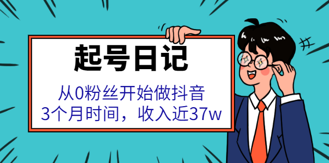起号日记：从0粉丝开始做抖音，3个月时间，收入近37w|琦哥资源