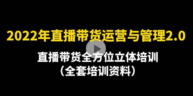2022年10月最新-直播带货运营与管理2.0，直播带货全方位立体培训（全资料）|琦哥资源