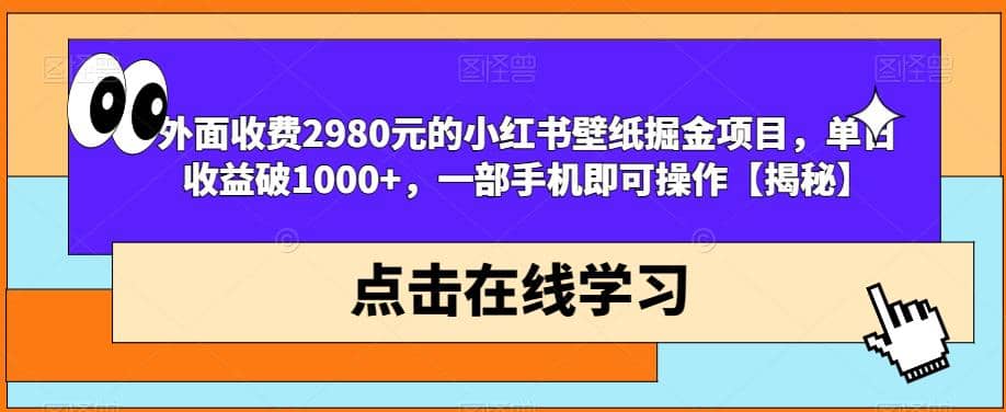 外面收费2980元的小红书壁纸掘金项目，单日收益破1000+，一部手机即可操作【揭秘】|琦哥资源