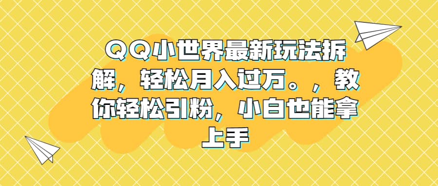 QQ小世界最新玩法拆解，轻松月入过万。教你轻松引粉，小白也能拿上手|琦哥资源