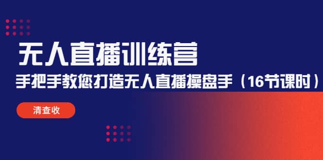无人直播训练营：手把手教您打造无人直播操盘手（16节课时）|琦哥资源
