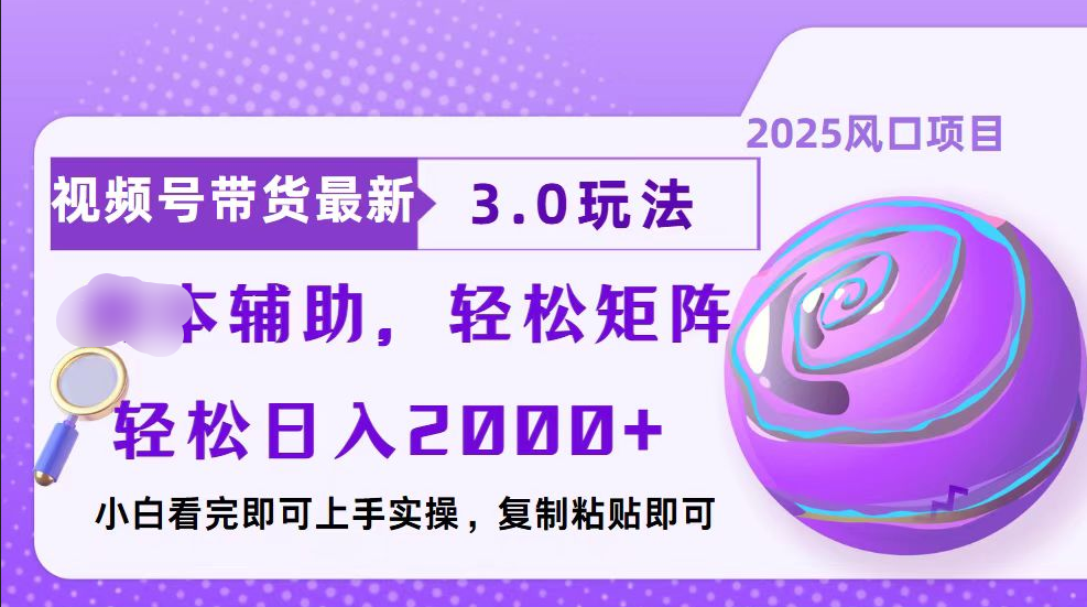 视频号带货最新3.0玩法，作品制作简单，当天起号，复制粘贴，脚本辅助，轻松矩阵日入2000+|琦哥资源