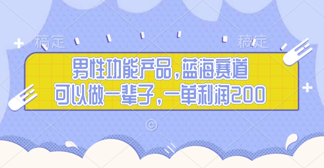 男性功能产品，蓝海赛道，可以做一辈子，一单利润200|琦哥资源