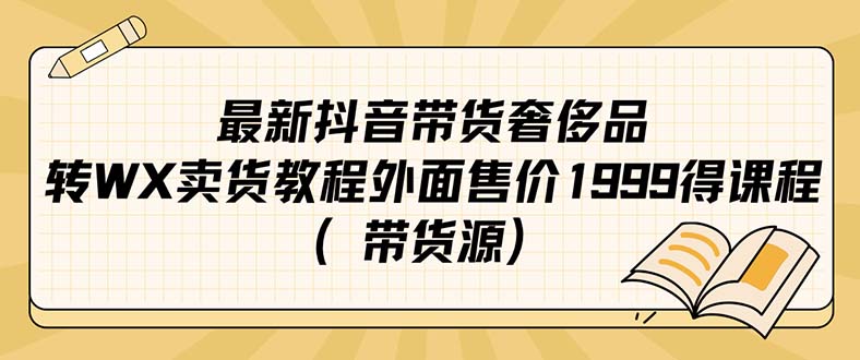 最新抖音奢侈品转微信卖货教程外面售价1999的课程（带货源）|琦哥资源