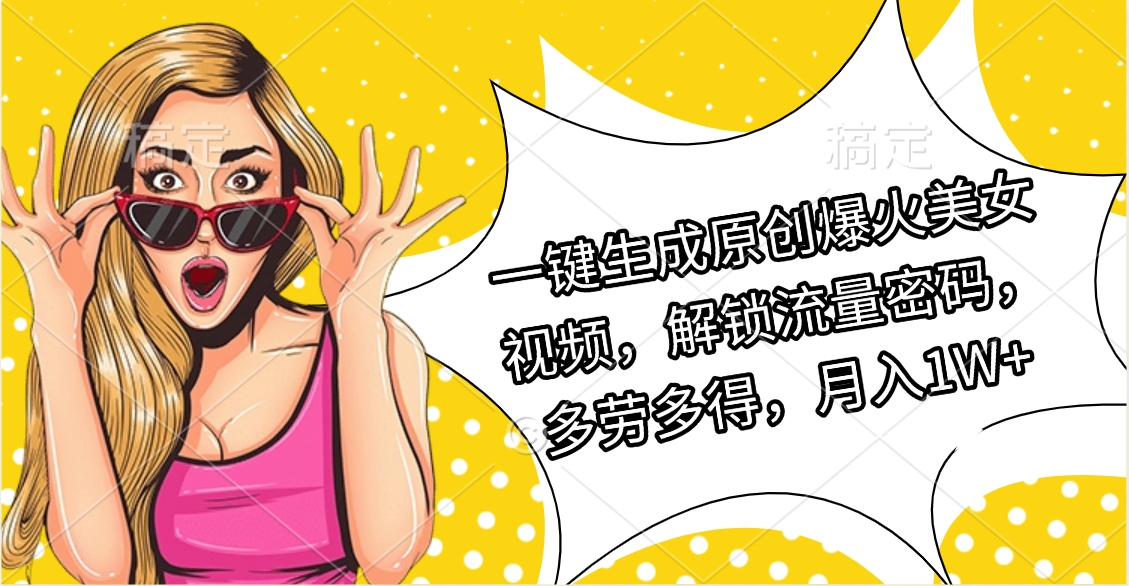 一键生成原创爆火美女视频，解锁流量密码，多劳多得，月入1W+|琦哥资源