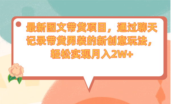 最新图文带货项目，通过聊天记录带货男装的新创意玩法，轻松实现月入2W+|琦哥资源