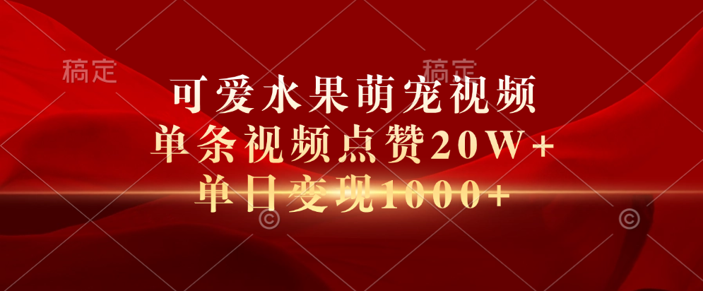 可爱水果萌宠视频，单条视频点赞20W+，单日变现1000+|琦哥资源