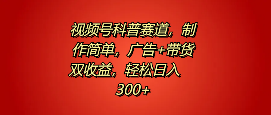 视频号科普赛道，制作简单，广告+带货双收益，轻松日入300+|琦哥资源