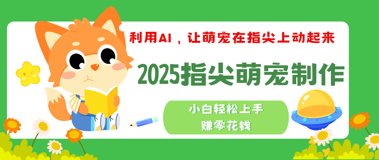 2025指尖萌宠，小白轻松上手，3分钟一个是视频|琦哥资源