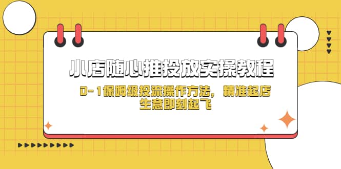 小店随心推投放实操教程，0-1保姆级投流操作方法，精准起店，生意即刻起飞|琦哥资源