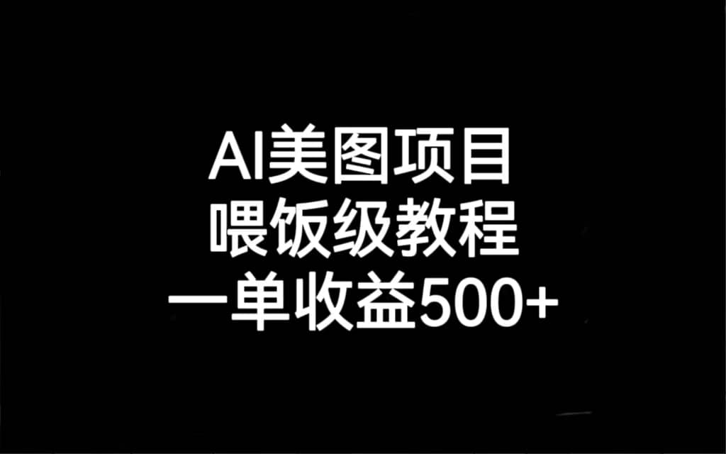 AI美图项目，喂饭级教程，一单收益500+|琦哥资源