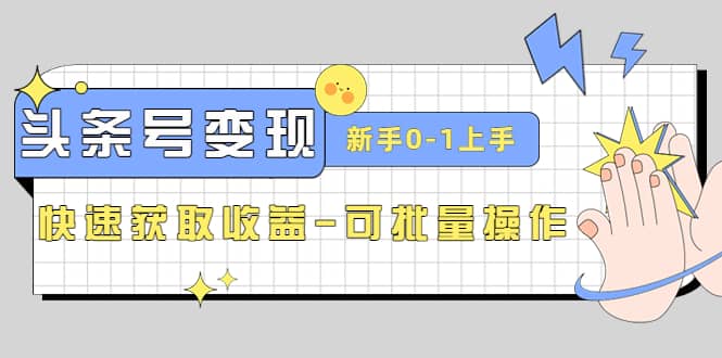 2023头条号实操变现课：新手0-1轻松上手，快速获取收益-可批量操作|琦哥资源