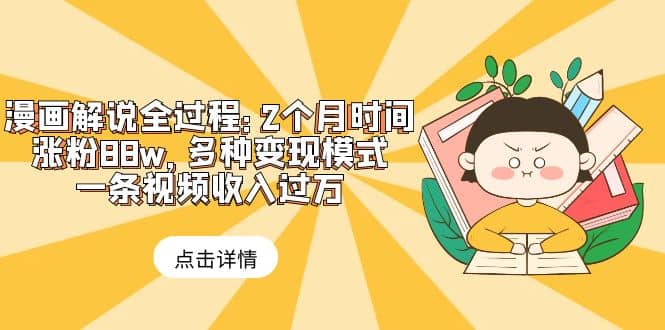 漫画解说全过程：2个月时间涨粉88w，多种变现模式，一条视频收入过万|琦哥资源