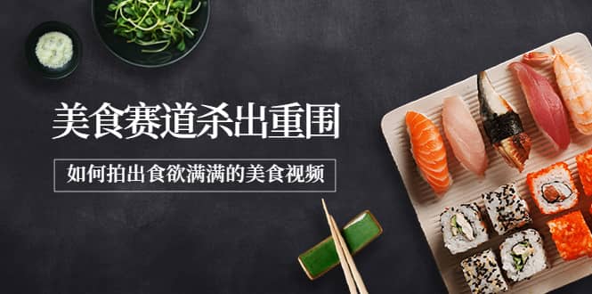 2022年8月最新美食赛道杀出重围，如何拍出食欲满满的美食视频|琦哥资源