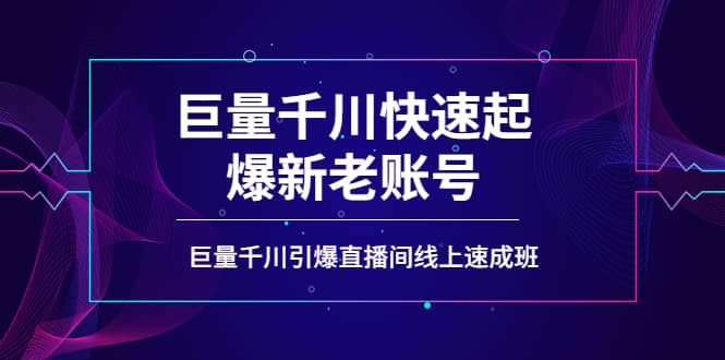 如何通过巨量千川快速起爆新老账号，巨量千川引爆直播间线上速成班|琦哥资源