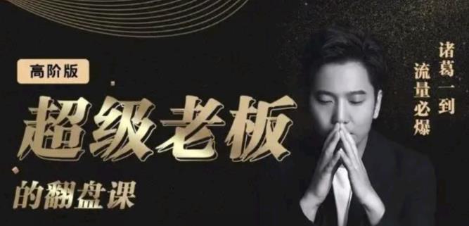 诸葛超级老板的翻盘课（高阶版），实体老板的起号课，诸葛一到流量必爆|琦哥资源