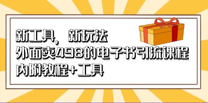 新工具，新玩法！外面卖498的电子书引流课程，内附教程+工具|琦哥资源