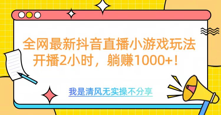 全网首发！抖音直播小游戏全新玩法来袭，仅开播 2 小时，就能轻松躺赚 1000+！|琦哥资源