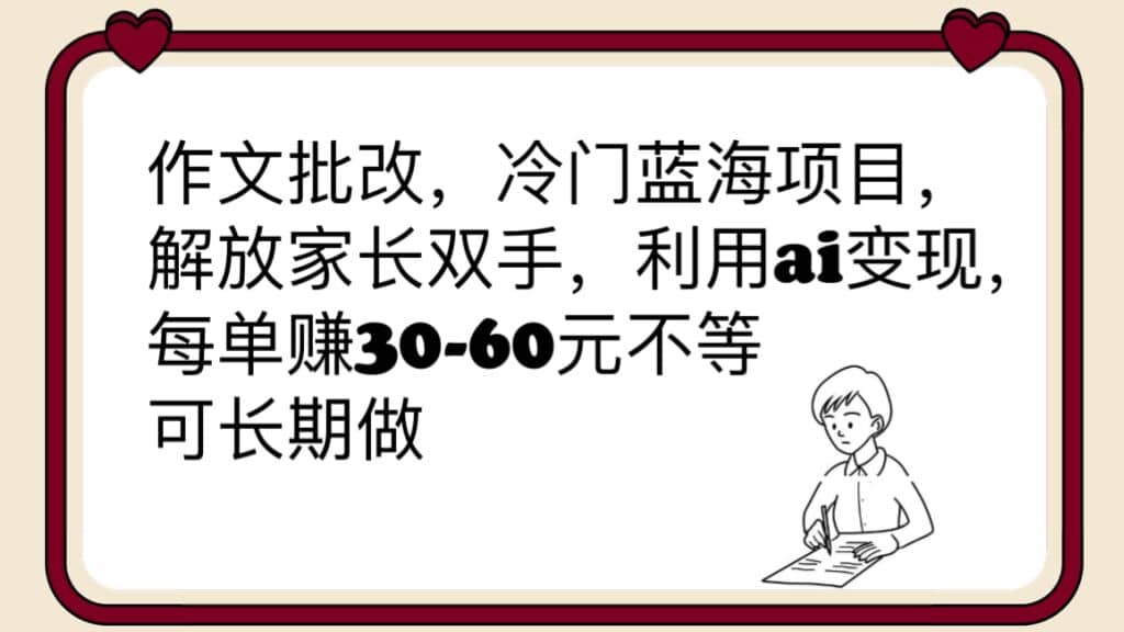 作文批改，冷门蓝海项目，解放家长双手，利用ai变现，每单赚30-60元不等|琦哥资源