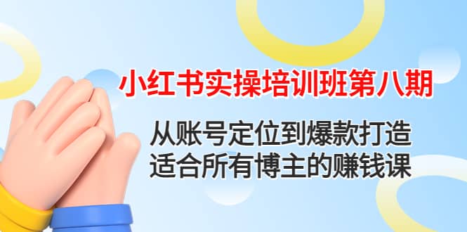 小红书实操培训班第八期：从账号定位到爆款打造，适合所有博主的赚钱课|琦哥资源