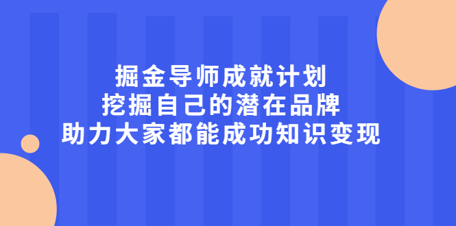 掘金导师成就计划，挖掘自己的潜在品牌，助力大家都能成功知识变现|琦哥资源