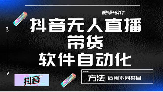 最详细的抖音自动无人直播带货：适用不同类目，视频教程+软件|琦哥资源