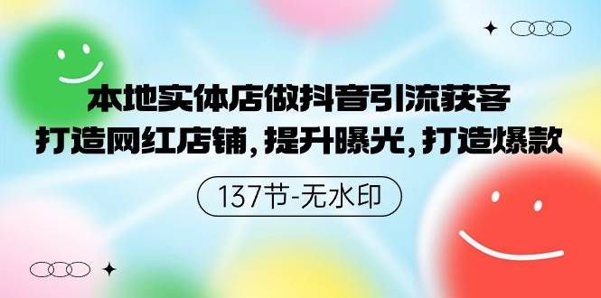 本地实体店做抖音引流获客，打造网红店铺，提升曝光，打造爆款-137节无水印|琦哥资源