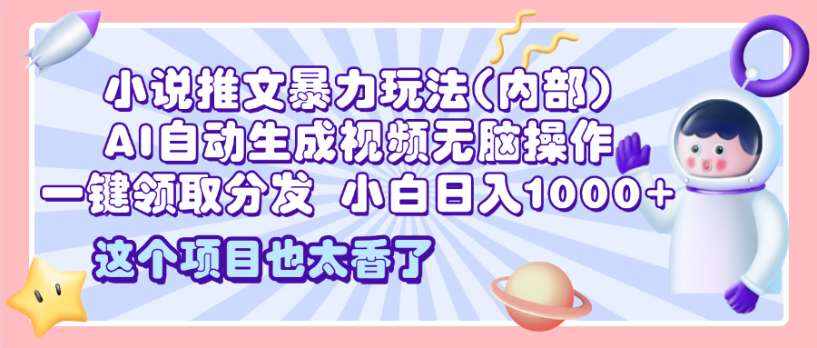 2025小说推文暴力玩法(内部)，AI自动生成视频无脑操作，一键领取分发，小白日入1000+|琦哥资源