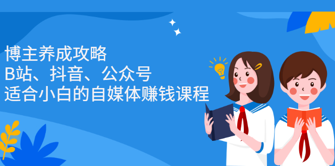 博主养成攻略（B站、抖音、公众号），适合小白的自媒体赚钱课程|琦哥资源