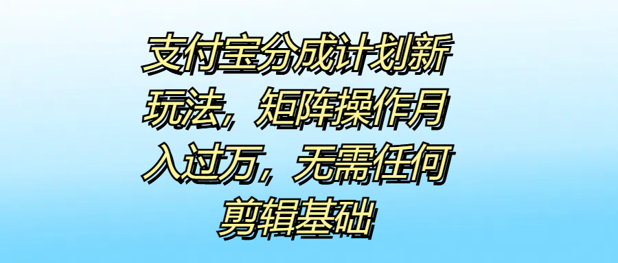 支付宝分成计划新玩法，矩阵操作月入过万，无需任何剪辑基础|琦哥资源