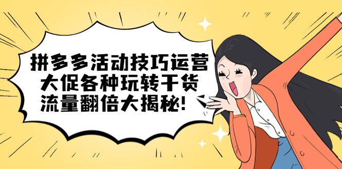 拼多多活动技巧运营：大促各种玩转干货，流量翻倍大揭秘|琦哥资源