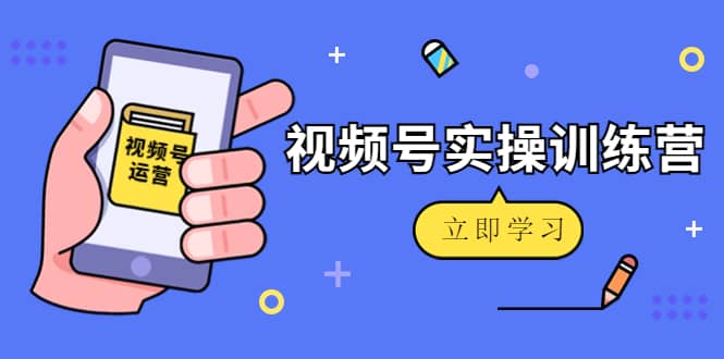 微信视频号实操训练营：视频号起号运营纯干货玩法！|琦哥资源