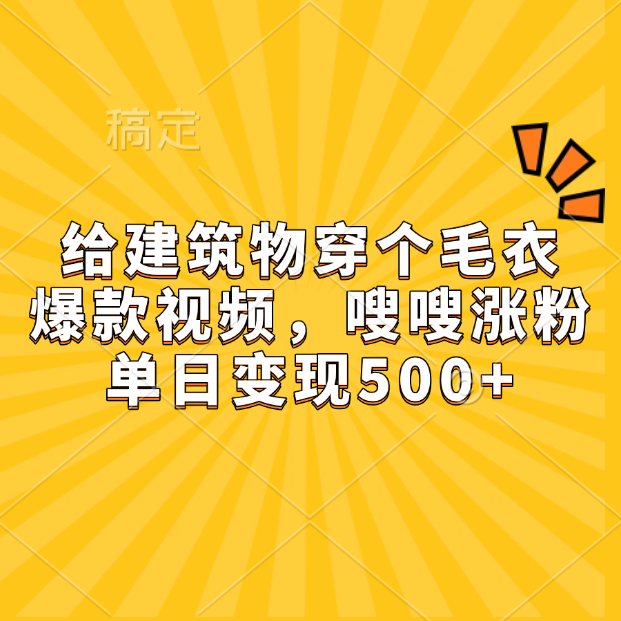 给建筑物穿个毛衣，爆款视频，嗖嗖涨粉，单日变现500+|琦哥资源