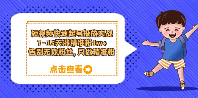 短视频快速起号·投放实战：7-15天涨精准粉1w+，告别无效粉丝，只做精准粉|琦哥资源