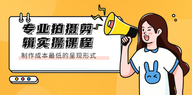 专业拍摄剪辑实操课程：制作成本最低的呈现形式|琦哥资源