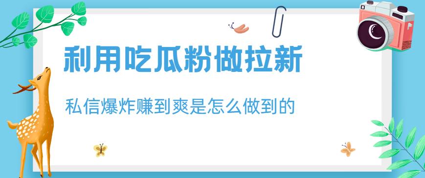 利用吃瓜粉做拉新，私信爆炸日入1000+赚到爽是怎么做到的【揭秘】|琦哥资源