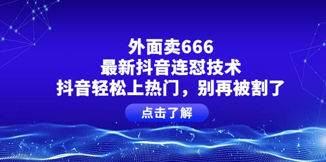 外面卖666的最新抖音连怼技术，抖音轻松上热门，别再被割了|琦哥资源