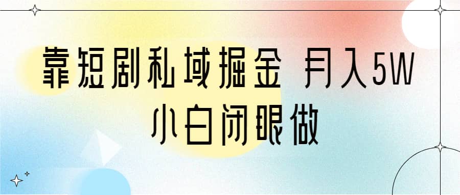 靠短剧私域掘金 月入5W 小白闭眼做（教程+2T资料）|琦哥资源
